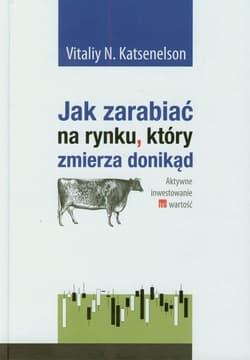 Jak zarabiać na rynku który zmierza donikąd Aktywne inwestowanie w wartość - Katsenelson Vitaliy N.