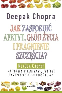 Jak zaspokoić apetyt, głód życia i pragnienie szczęścia? Metoda Chopry na trwałą utratę wagi, świetne samopoczucie i lekkość duszy - Chopra Deepak