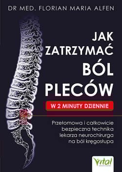 Jak zatrzymać ból pleców w 2 minuty dziennie. Przełomowa i całkowicie bezpieczna technika lekarza neurochirurga na ból kręgosłupa - Alfen Florian Maria