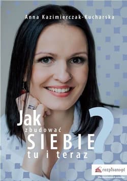 Jak zbudować siebie tu i teraz? - Anna Kazimierczak-Kucharska