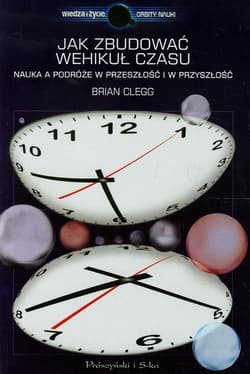 Jak zbudować wehikuł czasu. Nauka a podróże w przeszłość i w przyszłość - Brian Clegg