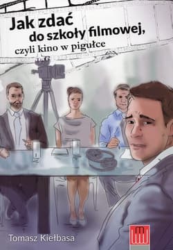 Jak zdać do szkoły filmowej czyli kino w pigułce - Tomasz Kiełbasa