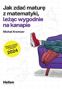 Jak zdać maturę z matematyki leżąc wygodnie na kanapie zadania z zakresu podstawowego w formule 2024 - Michał Kremzer