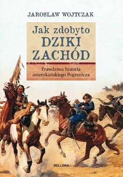 Jak zdobyto Dziki Zachód. Prawdziwa historia podboju - Jarosław Wojtczak