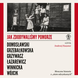 Jak zdobywaliśmy Pomorze - audiobook - Artur Domosławski, Michał P. Wójcik, Cezary Łazarewicz, Magdalena Grzebałkowska, Ewa Winnicka, Marta Grzywacz