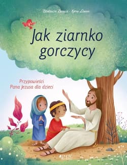 Jak ziarnko gorczycy Przypowieści Pana Jezusa dla dzieci - Bénédicte Delelis