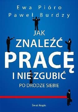 Jak znaleźć pracę i nie zgubić po drodze siebie - Paweł Burdzy, Ewa Pióro