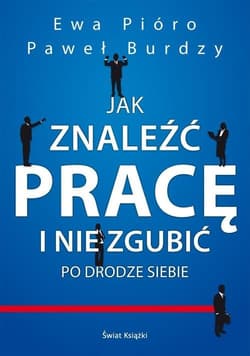 Jak znaleźć pracę i nie zgubić po drodze siebie - Paweł Burdzy, Ewa Pióro