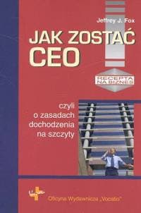 Jak zostać CEO czyli o zasadach dochodzenia na szczyty - Fox Jeffrey J.