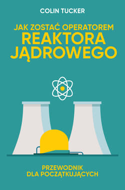 Jak zostać operatorem reaktora jądrowego. Przewodnik dla początkujących - Colin Tucker
