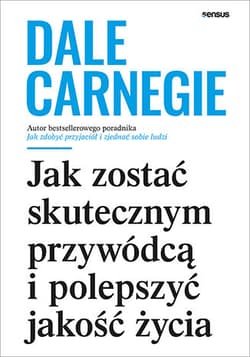 Jak zostać skutecznym przywódcą i polepszyć jakość życia - Dale Carnegie