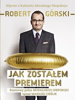 Jak zostałem premierem. Rozmowy pełne Moralnego Niepokoju - Robert Górski, Mariusz Cieślik