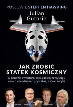 Jak zrobić statek kosmiczny O bandzie awanturników, zaciętym wyścigu oraz o narodzinach prywatnej astronautyki - Guthrie Julian