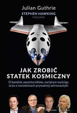 Jak zrobić statek kosmiczny O bandzie awanturników, zaciętym wyścigu oraz o narodzinach prywatnej astronautyki - Guthrie Julian