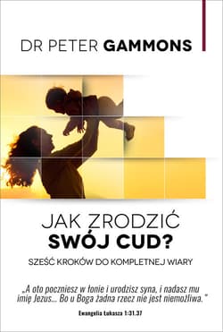 Jak zrodzić swój cud? Sześć kroków do kompletnej wiary - Peter Gammons