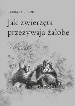 Jak zwierzęta przeżywają żałobę - King Barbara J.