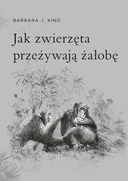 Jak zwierzęta przeżywają żałobę - King Barbara J.