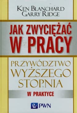 Jak zwyciężać w pracy Przywództwo wyższego stopnia w praktyce - Ridge Garry