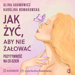 Jak żyć, aby nie żałować. Pozytywność na co dzień - audiobook - Alina Adamowicz, Karolina Nowakowska