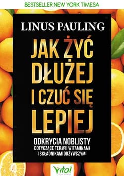 Jak żyć dłużej i czuć się lepiej Odkrycia noblisty dotyczące terapii witaminami i składnikami odżywczymi - Linus Pauling