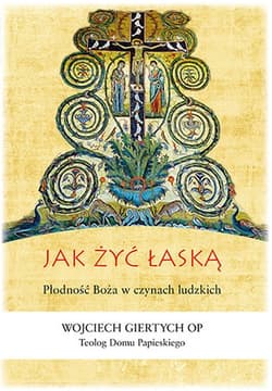 Jak żyć łaską Płodność Boża w czynach ludzkich - Wojciech Giertych