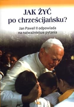 Jak żyć po chrześcijańsku Jan Paweł II odpowiada na najważniejsze pytania - Ks. Marek Chmielewski
