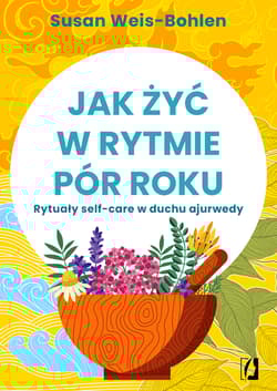 Jak żyć w rytmie pór roku Rytuały self-care w duchu ajurwedy - Susan Weis-Bohlen