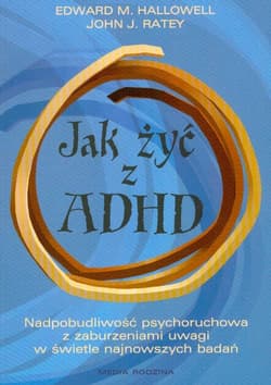 Jak żyć z ADHD. Nadpobudliwość psychoruchowa z zaburzeniami uwagi w świetle najnowszych badań - Edward M. Hallowell, Ratey John J.