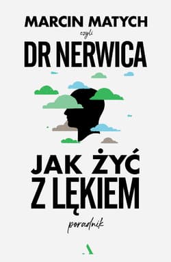 Jak żyć z lękiem. Poradnik Doktora Nerwicy - Marcin Matych