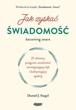 Jak zyskać świadomość. 21-dniowy program uważności zmniejszający lęk i kultywujący spokój - Siegel Daniel J.