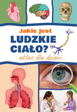 Jakie jest ludzkie ciało? Atlas dla dzieci