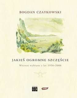 Jakieś ogromne szczęście. Wiersze wybrane z lat 1956-2006 - Bogdan Czaykowski