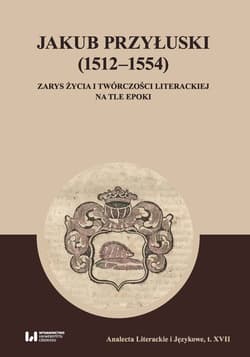 Jakub Przyłuski (1512-1554) Zarys życia i twórczości literackiej na tle epoki