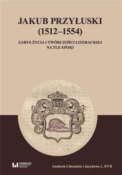 Jakub Przyłuski (1512-1554) Zarys życia i twórczości literackiej na tle epoki