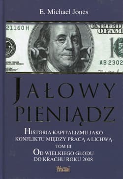 Jałowy pieniądz Tom 3 Historia kapitalizmu jako konfliktu między pracą a lichwą. Od wielkiego głodu do krachu roku 2008 - Michael Jones