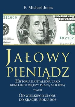 Jałowy pieniądz Tom 3 Historia kapitalizmu jako konfliktu między pracą a lichwą. Od wielkiego głodu do krachu roku 2008 - Michael Jones