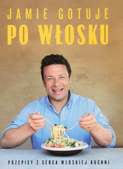 Jamie gotuje po włosku Przepisy z serca włoskiej kuchni - Jamie Oliver