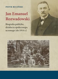 Jan Emanuel Rozwadowski Biografia polityka, działacza społecznego, uczonego (do 1914 r.) - Ruciński Piotr
