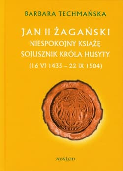Jan II Żagański Niespokojny książę. Sojusznik króla husyty (16.VI.1435-22.IX.1504)