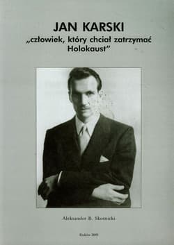 Jan Karski Człowiek który chciał zatrzymać Holokaust - Skotnicki Aleksander B.