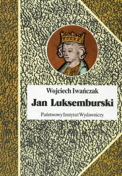Jan Luksemburski Dzieje burzliwego żywota i bohaterskiej śmierci króla Czech i hrabiego Luksemburga w 21 odsłonach - Wojciech Iwańczak