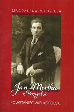 Jan Mertka z Przygodzic Powstaniec Wielkopolski - Magdalena Niedziela