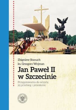 Jan Paweł II w Szczecinie Przygotowania do wizyty, jej przebieg i przesłanie - Wejman Grzegorz