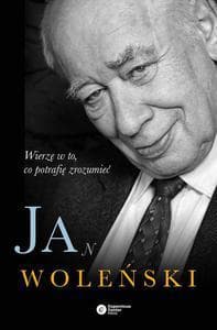 Jan Woleński Wierzę w to, co potrafię zrozumieć - Woleński Jan