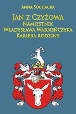 Jan z Czyżowa namiestnik Władysława Warneńczyka Kariera rodziny Półkozów w średniowieczu - Anna Sochacka