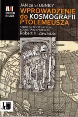 Jan ze Stobnicy Wprowadzenie do Kosmografii Ptolemeusza Studium, tekst łaciński, komentarz i przekład Robert K. Zawadzki - Zawadzki Robert