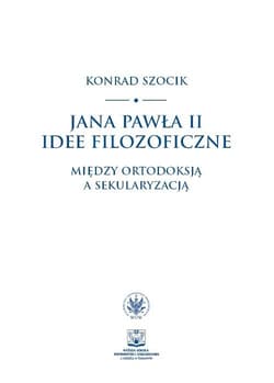 Jana Pawła II idee filozoficzne Między ortodoksją a sekularyzacją - Szocik Konrad