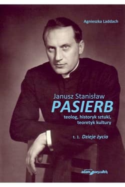 Janusz Stanisław Pasierb teolog historyk sztuki teoretyk kultury Tom 1 Dzieje życia - Agnieszka Laddach