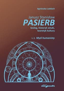 Janusz Stanisław Pasierb teolog, historyk sztuki, teoretyk kultury Tom 2 Myśl humanisty - Agnieszka Laddach