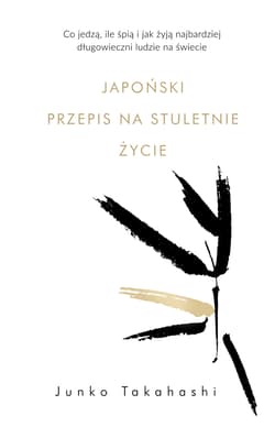 Japoński przepis na stuletnie życie Co jedzą, ile śpią i jak żyją najbardziej długowieczni ludzie na świecie - Junko Takahashi